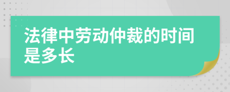 法律中劳动仲裁的时间是多长