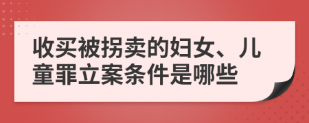 收买被拐卖的妇女、儿童罪立案条件是哪些