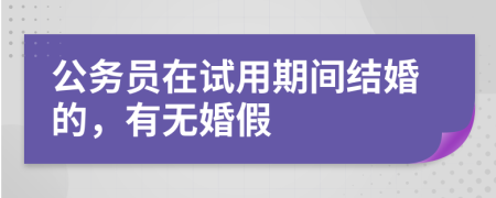 公务员在试用期间结婚的，有无婚假