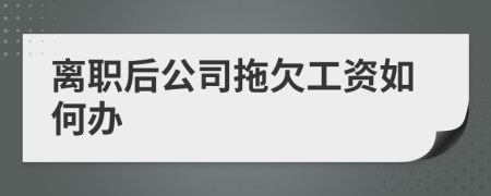 离职后公司拖欠工资如何办