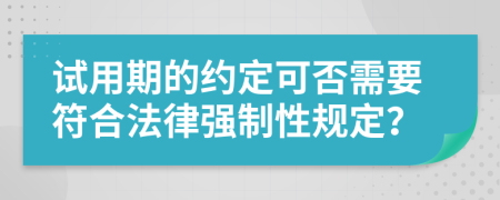 试用期的约定可否需要符合法律强制性规定？