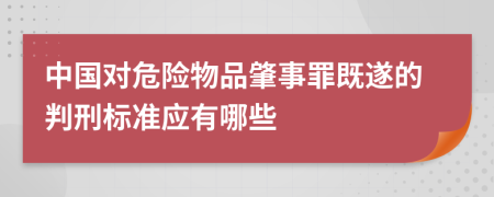 中国对危险物品肇事罪既遂的判刑标准应有哪些