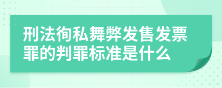 刑法徇私舞弊发售发票罪的判罪标准是什么