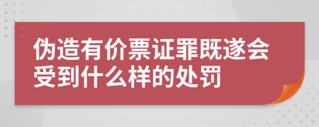 伪造有价票证罪既遂会受到什么样的处罚