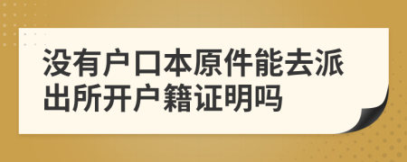 没有户口本原件能去派出所开户籍证明吗