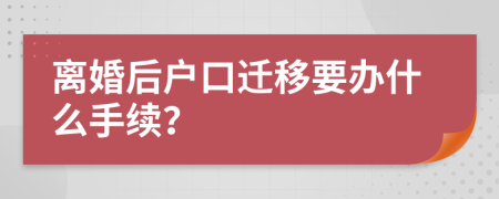 离婚后户口迁移要办什么手续？