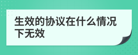 生效的协议在什么情况下无效