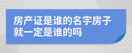 房产证是谁的名字房子就一定是谁的吗