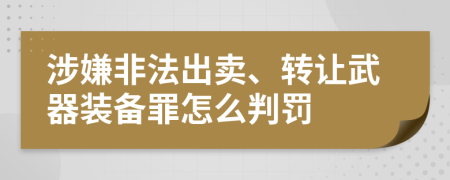 涉嫌非法出卖、转让武器装备罪怎么判罚