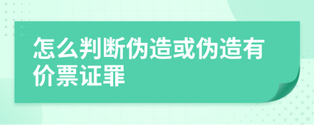 怎么判断伪造或伪造有价票证罪