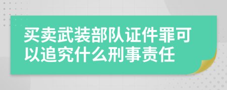 买卖武装部队证件罪可以追究什么刑事责任