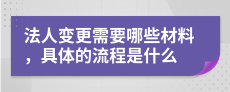 法人变更需要哪些材料，具体的流程是什么