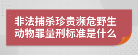 非法捕杀珍贵濒危野生动物罪量刑标准是什么