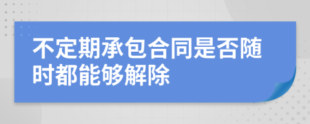 不定期承包合同是否随时都能够解除