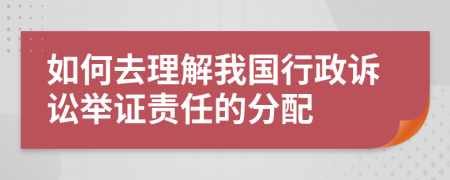 如何去理解我国行政诉讼举证责任的分配