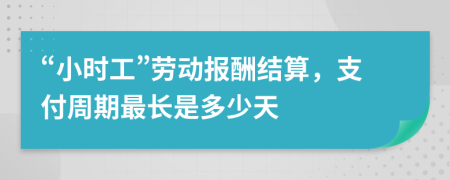 “小时工”劳动报酬结算，支付周期最长是多少天