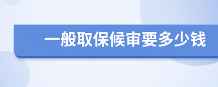 一般取保候审要多少钱