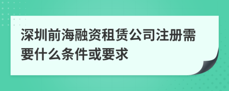 深圳前海融资租赁公司注册需要什么条件或要求