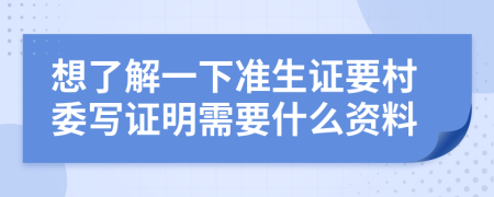 想了解一下准生证要村委写证明需要什么资料