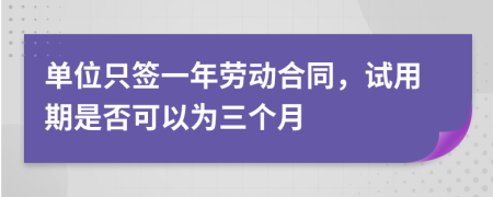 单位只签一年劳动合同，试用期是否可以为三个月