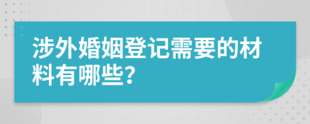 涉外婚姻登记需要的材料有哪些？