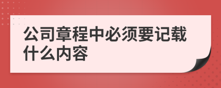 公司章程中必须要记载什么内容