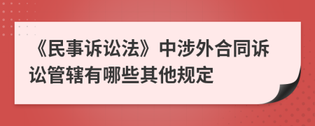 《民事诉讼法》中涉外合同诉讼管辖有哪些其他规定
