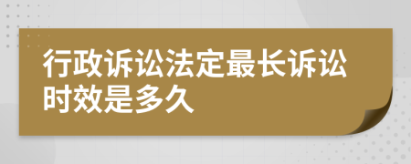 行政诉讼法定最长诉讼时效是多久