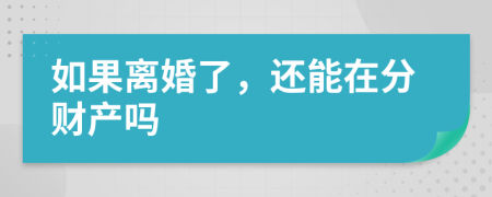 如果离婚了，还能在分财产吗