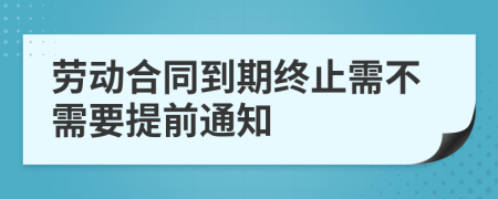 劳动合同到期终止需不需要提前通知