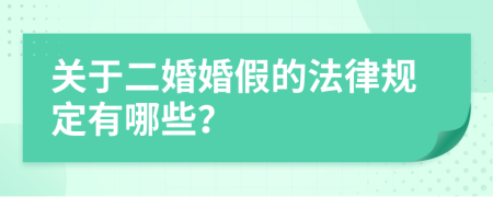 关于二婚婚假的法律规定有哪些？