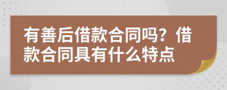 有善后借款合同吗？借款合同具有什么特点