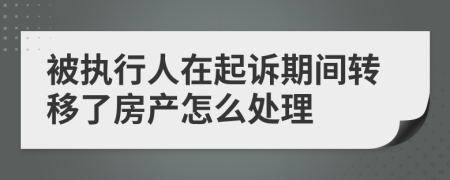 被执行人在起诉期间转移了房产怎么处理