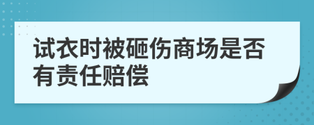试衣时被砸伤商场是否有责任赔偿