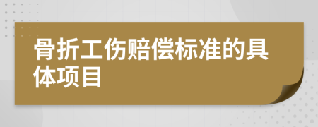 骨折工伤赔偿标准的具体项目