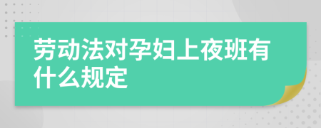 劳动法对孕妇上夜班有什么规定