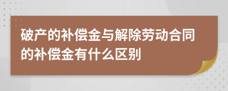 破产的补偿金与解除劳动合同的补偿金有什么区别