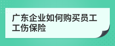 广东企业如何购买员工工伤保险