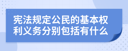 宪法规定公民的基本权利义务分别包括有什么