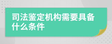 司法鉴定机构需要具备什么条件