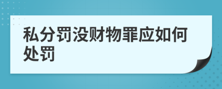 私分罚没财物罪应如何处罚