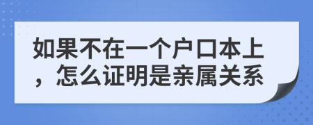 如果不在一个户口本上，怎么证明是亲属关系