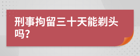 刑事拘留三十天能剃头吗？