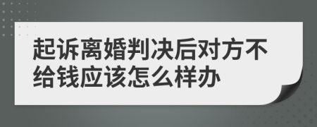 起诉离婚判决后对方不给钱应该怎么样办