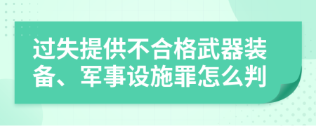 过失提供不合格武器装备、军事设施罪怎么判