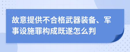 故意提供不合格武器装备、军事设施罪构成既遂怎么判