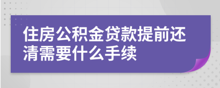 住房公积金贷款提前还清需要什么手续