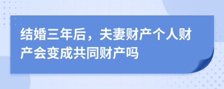 结婚三年后，夫妻财产个人财产会变成共同财产吗