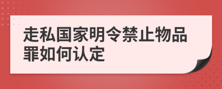 走私国家明令禁止物品罪如何认定