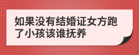 如果没有结婚证女方跑了小孩该谁抚养